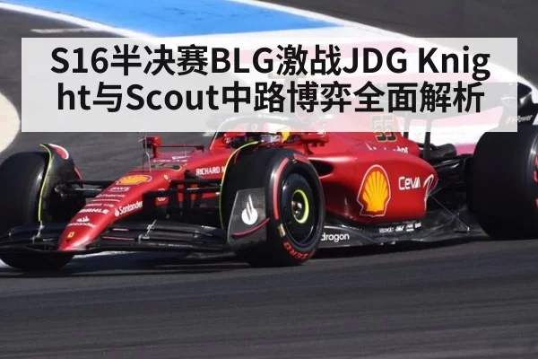 S16半决赛BLG激战JDG Knight与Scout中路博弈全面解析