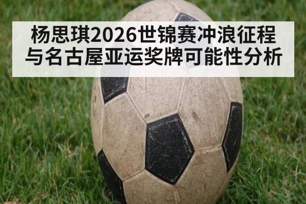 杨思琪2026世锦赛冲浪征程与名古屋亚运奖牌可能性分析