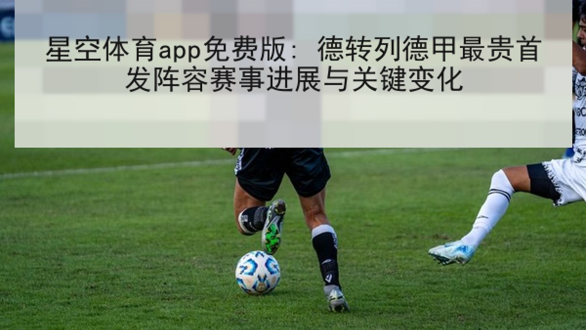 星空体育app免费版: 德转列德甲最贵首发阵容赛事进展与关键变化
