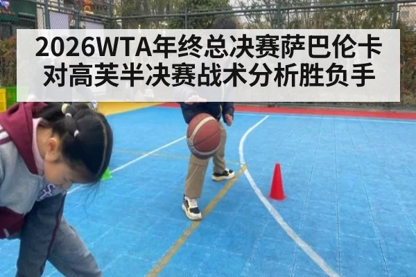 2026WTA年终总决赛萨巴伦卡对高芙半决赛战术分析胜负手